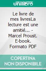 Le livre de mes livresLa lecture est une amitié... - Marcel Proust. E-book. Formato PDF ebook di Luc A. Granger