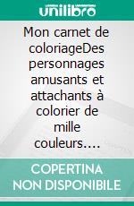 Mon carnet de coloriageDes personnages amusants et attachants à colorier de mille couleurs. E-book. Formato EPUB ebook