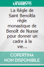 La Règle de Saint Benoîtla règle monastique de Benoît de Nursie pour donner un cadre à la vie cénobitique de ses disciples. E-book. Formato EPUB ebook di Benoît de Nursie