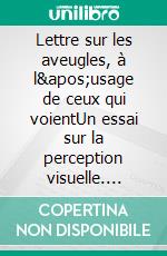 Lettre sur les aveugles, à l&apos;usage de ceux qui voientUn essai sur la perception visuelle. E-book. Formato EPUB