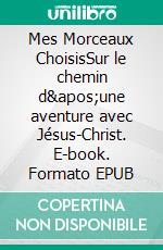 Mes Morceaux ChoisisSur le chemin d'une aventure avec Jésus-Christ. E-book. Formato EPUB ebook