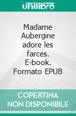 Madame Aubergine adore les farces. E-book. Formato EPUB