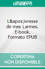 L'ivresse de mes Larmes. E-book. Formato EPUB ebook di Pierre Métin