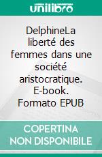 DelphineLa liberté des femmes dans une société aristocratique. E-book. Formato EPUB ebook