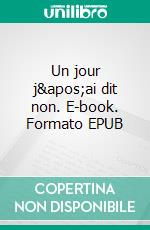 Un jour j&apos;ai dit non. E-book. Formato EPUB