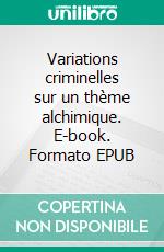 Variations criminelles sur un thème alchimique. E-book. Formato EPUB ebook