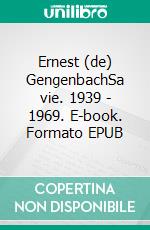 Ernest (de) GengenbachSa vie. 1939 - 1969. E-book. Formato EPUB ebook