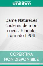 Dame NatureLes couleurs de mon coeur. E-book. Formato EPUB ebook di Martine Bailon