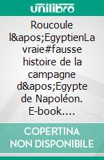 Roucoule l&apos;EgyptienLa vraie#fausse histoire de la campagne d&apos;Egypte de Napoléon. E-book. Formato EPUB ebook