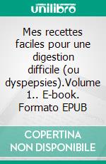 Mes recettes faciles pour une digestion difficile (ou dyspepsies).Volume 1.. E-book. Formato EPUB ebook