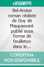 Bel-Amiun roman réaliste de Guy de Maupassant publié sous forme de feuilleton dans le quotidien Gil Blas en 1885. E-book. Formato EPUB ebook