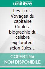 Les Trois Voyages du capitaine CookLa biographie du célèbre explorateur selon Jules Verne. E-book. Formato EPUB ebook