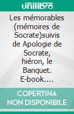 Les mémorables (mémoires de Socrate)suivis de Apologie de Socrate, hiéron, le Banquet. E-book. Formato EPUB ebook