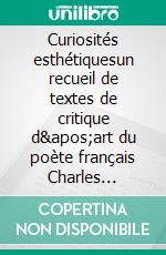 Curiosités esthétiquesun recueil de textes de critique d&apos;art du poète français Charles Baudelaire, paru posthumément en 1868.. E-book. Formato EPUB ebook