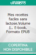 Mes recettes faciles sans lactose.Volume 1.. E-book. Formato EPUB ebook