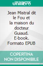 Jean Mistral dit le Fou et la maison du docteur Guiaud. E-book. Formato EPUB ebook di Evelyne Duret