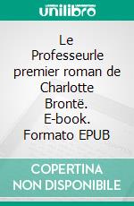 Le Professeurle premier roman de Charlotte Brontë. E-book. Formato EPUB ebook