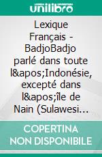 Lexique Français - BadjoBadjo parlé dans toute l&apos;Indonésie, excepté dans l&apos;île de Nain (Sulawesi du Nord). E-book. Formato EPUB ebook