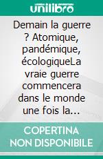 Demain la guerre ? Atomique, pandémique, écologiqueLa vraie guerre commencera dans le monde une fois la paix signée en Ukraine. E-book. Formato EPUB ebook di Arseine Brauch