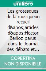 Les grotesques de la musiqueun recueil d&apos;articles d&apos;Hector Berlioz parus dans le Journal des débats et la Revue et gazette musicale.. E-book. Formato EPUB