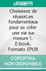 Choisissez de réussirLes fondamentaux pour se créer une vie sur mesure !. E-book. Formato EPUB ebook di Vincent Kaiser