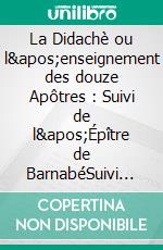 La Didachè ou l'enseignement des douze Apôtres : Suivi de l'Épître de BarnabéSuivi de l'Épître de Barnabé, livre apocryphe du nouveau Testament décrivant la vie de Jésus de Nazareth.. E-book. Formato EPUB ebook di Hippolyte Hemmer