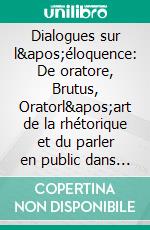 Dialogues sur l&apos;éloquence: De oratore, Brutus, Oratorl&apos;art de la rhétorique et du parler en public dans l&apos;Antiquité. E-book. Formato EPUB ebook