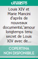 Louis XIV et Marie Mancini d'après de nouveaux documentsL'amour longtemps tenu secret de Louis XIV avec de la nièce du cardinal Mazarin. E-book. Formato EPUB ebook