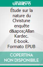 Étude sur la nature du Christune enquête d&apos;Allan Kardec. E-book. Formato EPUB ebook