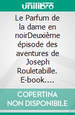 Le Parfum de la dame en noirDeuxième épisode des aventures de Joseph Rouletabille. E-book. Formato EPUB ebook di Gaston Leroux