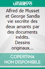 Alfred de Musset et George Sandla vie secrète des deux amants par des documents inédits. Dessins originaux d&apos;Alfred de Musset. E-book. Formato EPUB