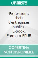 Profession : chefs d’entreprises oubliés. E-book. Formato EPUB ebook