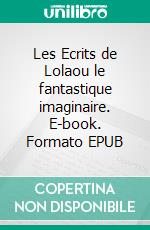 Les Ecrits de Lolaou le fantastique imaginaire. E-book. Formato EPUB ebook
