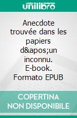 Anecdote trouvée dans les papiers d&apos;un inconnu. E-book. Formato EPUB ebook