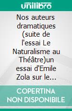Nos auteurs dramatiques (suite de l'essai Le Naturalisme au Théâtre)un essai d'Emile Zola sur le théâtre de son époque. E-book. Formato EPUB ebook