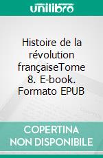 Histoire de la révolution françaiseTome 8. E-book. Formato EPUB ebook