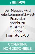 Der Messias wird wiederkommenSchwester Franziska spricht zu Muslimen. E-book. Formato EPUB ebook di Schwester Franziska