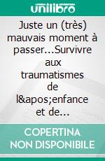 Juste un (très) mauvais moment à passer...Survivre aux traumatismes de l&apos;enfance et de l&apos;adolescence. E-book. Formato EPUB ebook