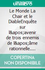 Le Monde La Chair et le DiableEnquête sur l&apos;avenir de trois ennemis de l&apos;âme rationnelle. E-book. Formato EPUB