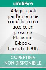 Arlequin poli par l'amourune comédie en un acte et en prose de Marivaux. E-book. Formato EPUB ebook