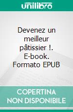 Devenez un meilleur pâtissier !. E-book. Formato EPUB ebook di Cédric Sartout