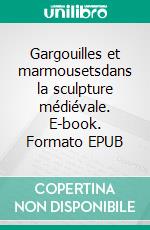 Gargouilles et marmousetsdans la sculpture médiévale. E-book. Formato EPUB ebook