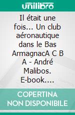 Il était une fois... Un club aéronautique dans le Bas ArmagnacA C B A - André Malibos. E-book. Formato EPUB ebook