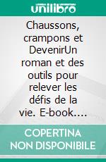 Chaussons, crampons et DevenirUn roman et des outils pour relever les défis de la vie. E-book. Formato EPUB ebook