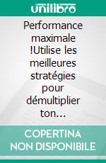 Performance maximale !Utilise les meilleures stratégies pour démultiplier ton potentiel.. E-book. Formato EPUB ebook