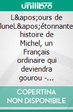 L'ours de luneL'étonnante histoire de Michel, un Français ordinaire qui deviendra gourou - Biographie intégrale -. E-book. Formato EPUB ebook di Philippe Goust