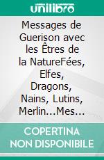 Messages de Guerison avec les Êtres de la NatureFées, Elfes, Dragons, Nains, Lutins, Merlin...Mes Sages. E-book. Formato EPUB ebook