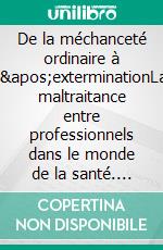 De la méchanceté ordinaire à l&apos;exterminationLa maltraitance entre professionnels dans le monde de la santé. E-book. Formato EPUB ebook