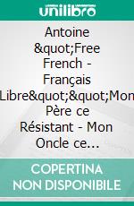 Antoine &quot;Free French - Français Libre&quot;&quot;Mon Père ce Résistant - Mon Oncle ce Héros&quot;. E-book. Formato EPUB ebook