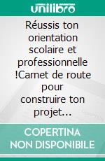 Réussis ton orientation scolaire et professionnelle !Carnet de route pour construire ton projet d'orientation scolaire et professionnelle. E-book. Formato EPUB ebook